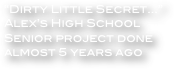 “Dirty Little Secret...”  Alex’s High School Senior project done almost 5 years ago