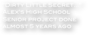 “Dirty Little Secret...”  Alex’s High School Senior project done almost 5 years ago